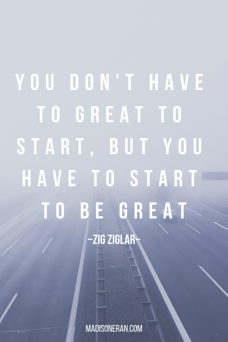 YOU DON'T HAVE TO GREAT TO START, BUT YOU HAVE TO START TO BE GREAT